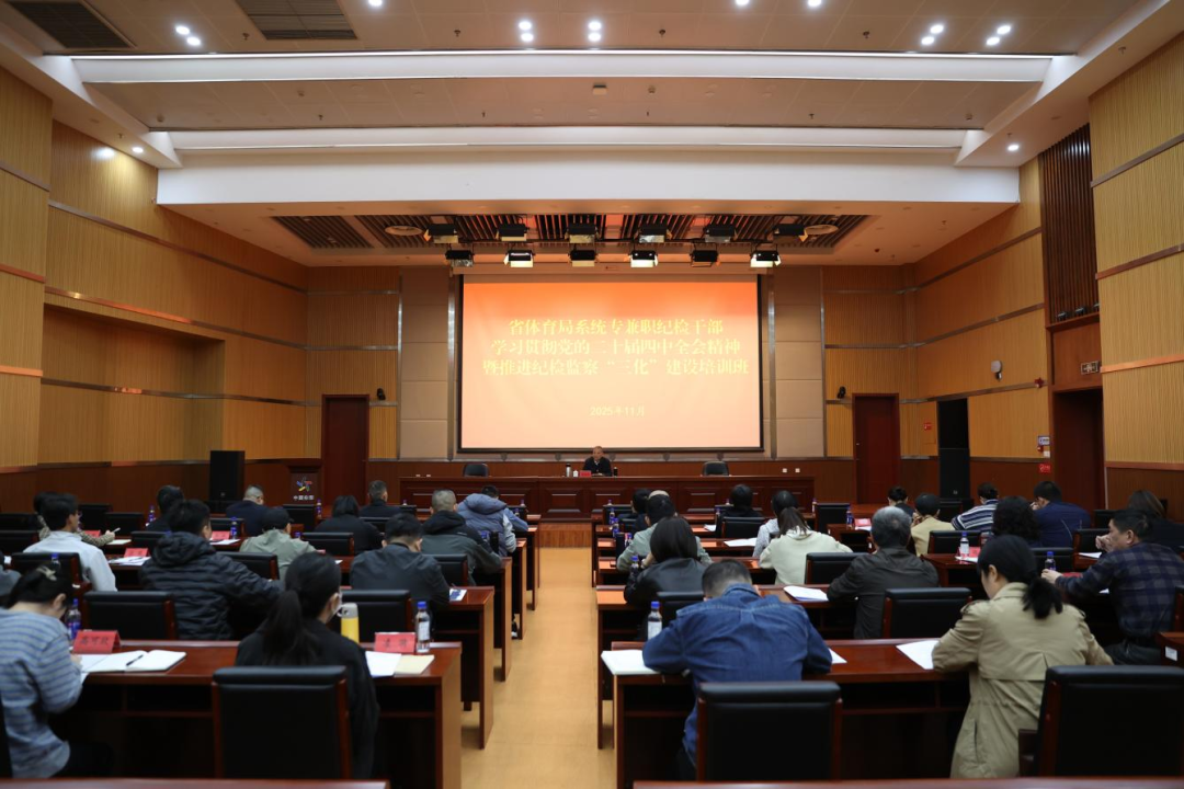 省体育局联合驻局纪检监察组举办专兼职纪检干部学习贯彻党的二十届四中全会精神暨推进纪检监察“三化”建设培训班